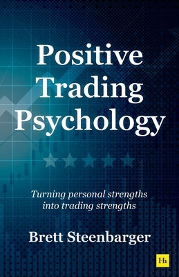 Positive Trading Psychology: Turning Personal Strengths Into Trading Strengths by Steenbarger, Brett