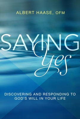 Saying Yes: Discovering and Responding to God's Will in Your Life by Haase, Albert