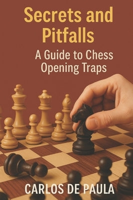 Secrets and Pitfalls: : A Guide to Chess Opening Traps by de Paula, Carlos