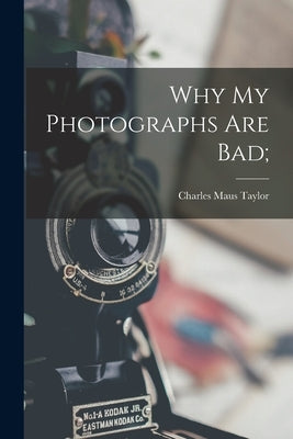 Why my Photographs are Bad; by Taylor, Charles Maus