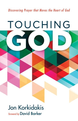 Touching God: Discovering Prayer That Moves the Heart of God by Korkidakis, Jon