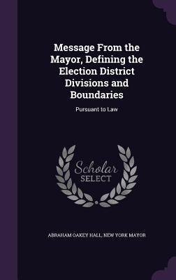 Message From the Mayor, Defining the Election District Divisions and Boundaries: Pursuant to Law by Hall, Abraham Oakey