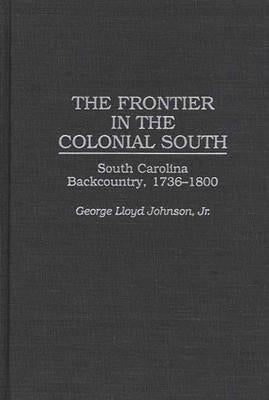 The Frontier in the Colonial South: South Carolina Backcountry, 1736-1800 by Johnson, George L.