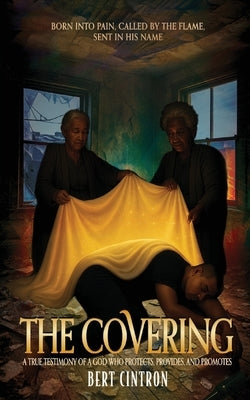 The Covering: A True Testimony of a God who Protects, Provides, and Promotes by Cintron, Bert