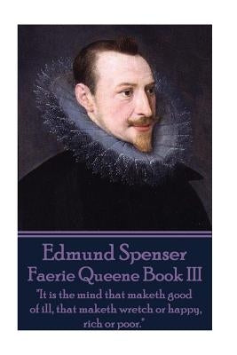 Edmund Spenser - Faerie Queene Book III: "It is the mind that maketh good of ill, that maketh wretch or happy, rich or poor." by Spenser, Edmund