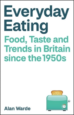 Everyday Eating: Food, Taste and Trends in Britain Since the 1950s by Warde, Alan