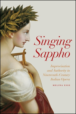 Singing Sappho: Improvisation and Authority in Nineteenth-Century Italian Opera by Esse, Melina