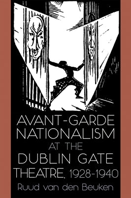 Avant-Garde Nationalism at the Dublin Gate Theatre, 1928-1940 by Van Den Beuken, Ruud