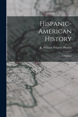 Hispanic-American History: a Syllabus by Pierson, William Whatley, Jr.