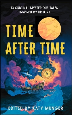 Time After Time: 13 Original Mysterious Tales Inspired By History by Munger, Katy