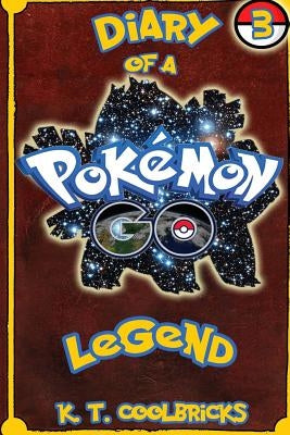 Diary of a Pokemon Go Legend: 3 by Coolbricks, K. T.