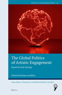 The Global Politics of Artistic Engagement: Beyond the Arab Uprisings by Larzillière, Pénélope