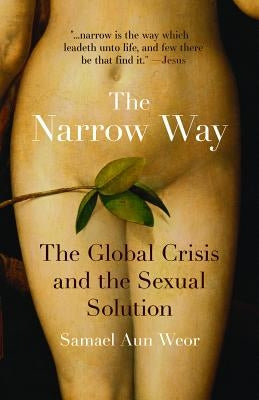 The Narrow Way: The Global Crisis and the Sexual Solution by Aun Weor, Samael