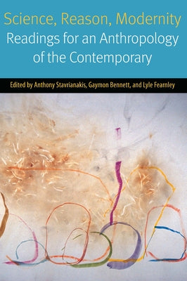 Science, Reason, Modernity: Readings for an Anthropology of the Contemporary by Stavrianakis, Anthony