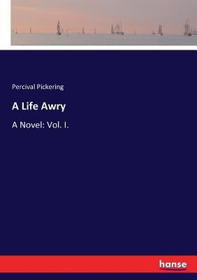 A Life Awry: A Novel: Vol. I. by Pickering, Percival