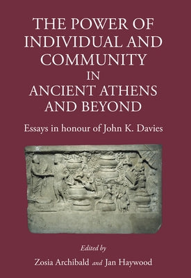 The Power of Individual and Community in Ancient Athens and Beyond: Essays in Honour of John K. Davies by Archibald, Zosia