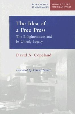 The Idea of a Free Press: The Enlightenment and Its Unruly Legacy by Copeland, David