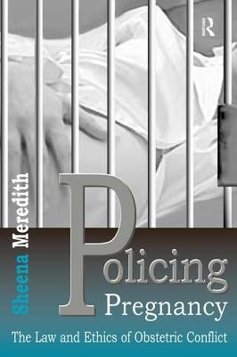 Policing Pregnancy: The Law and Ethics of Obstetric Conflict by Meredith, Sheena