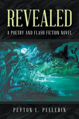 Revealed: A Poetry and Flash Fiction Novel by Pellerin, Peyton L.
