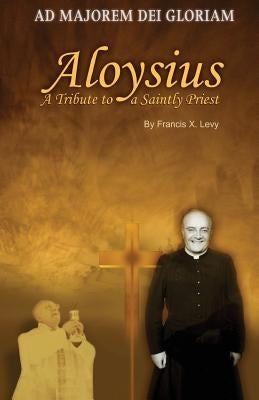 Aloysius: A Tribute to a Saintly Priest by Levy, Francis X.
