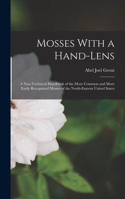 Mosses With a Hand-lens; a Non-technical Handbook of the More Common and More Easily Recognized Mosses of the North-eastern United States by Grout, Abel Joel