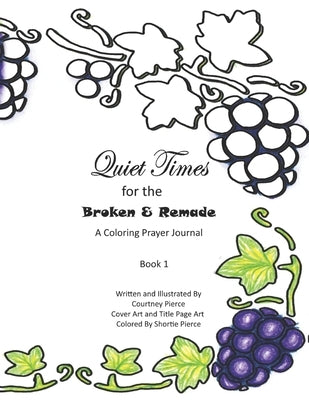 Quiet Times for the Broken and Remade: A Coloring Prayer Journal: Book 1 by Pierce, Shrortie