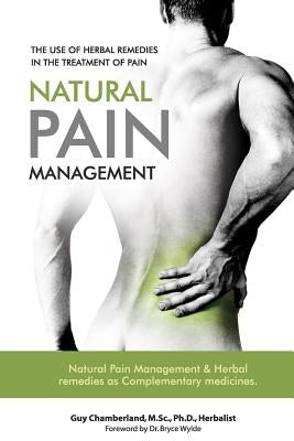 The Use of Herbal Remedies in the Treatment of Pain: Natural Pain Management & Herbal Remedies as Complementary Medicines by Chamberland, Guy