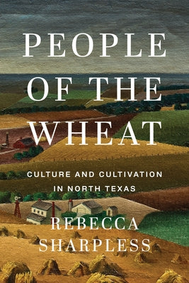 People of the Wheat: Culture and Cultivation in North Texas by Sharpless, Rebecca