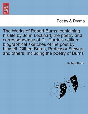 The Works of Robert Burns: containing his life by John Lockhart, the poetry and correspondence of Dr. Currie's edition: biographical sketches of by Burns, Robert