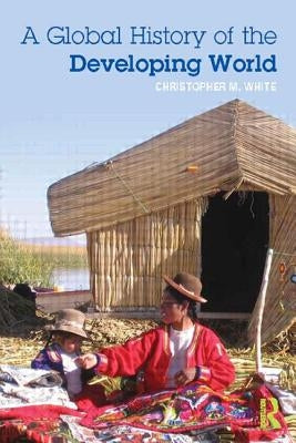 A Global History of the Developing World by White, Christopher