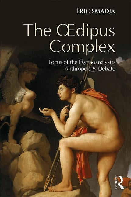 The Oedipus Complex: Focus of the Psychoanalysis-Anthropology Debate by Smadja, Éric