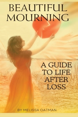 Beautiful Mourning: A Guide to Life After Loss by Oatman, Melissa