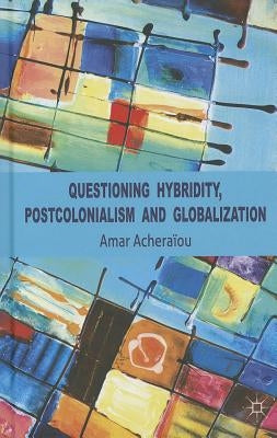 Questioning Hybridity, Postcolonialism and Globalization by Acheraïou, A.