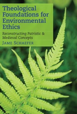 Theological Foundations for Environmental Ethics: Reconstructing Patristic & Medieval Concepts by Schaefer, Jame