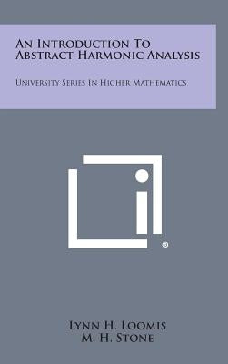 An Introduction To Abstract Harmonic Analysis: University Series In Higher Mathematics by Loomis, Lynn H.