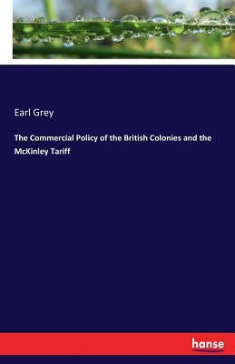 The Commercial Policy of the British Colonies and the McKinley Tariff by Grey, Earl