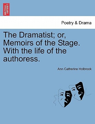 The Dramatist; Or, Memoirs of the Stage. with the Life of the Authoress. by Holbrook, Ann Catherine