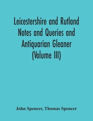 Leicestershire And Rutland Notes And Queries And Antiquarian Gleaner (Volume Iii) by Spencer, John