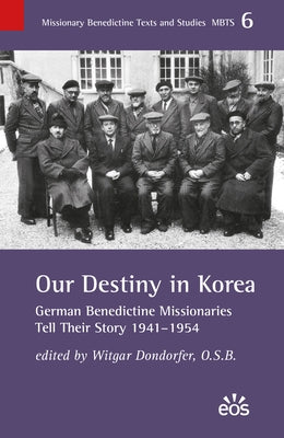 Our Destiny in Korea: German Benedictine Missionaries Tell Their Story 1941-1954 by Dondorfer, Witgar