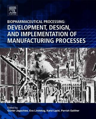 Biopharmaceutical Processing: Development, Design, and Implementation of Manufacturing Processes by Jagschies, Gunter