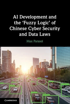 AI Development and the 'Fuzzy Logic' of Chinese Cyber Security and Data Laws by Parasol, Max