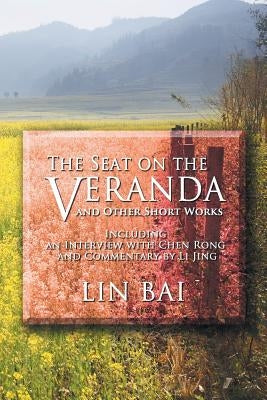 The Seat on the Veranda and Other Short Works: Including an Interview with Chen Rong and Commentary by Li Jing by Bai, Lin