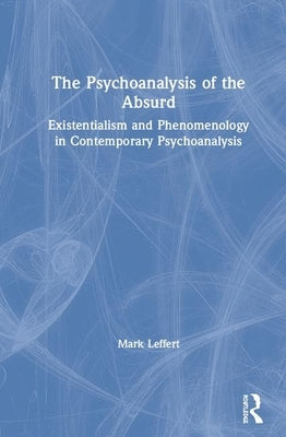 The Psychoanalysis of the Absurd: Existentialism and Phenomenology in Contemporary Psychoanalysis by Leffert, Mark