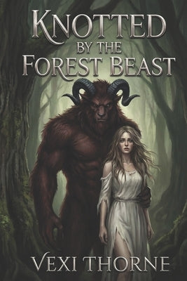 Knotted by the Forest Beast: A Dark Fantasy Monster Romance by Thorne, Vexi