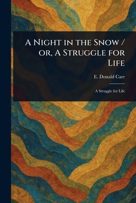 A Night in the Snow / or, A Struggle for Life by Carr, E. Donald (Edmund Donald)