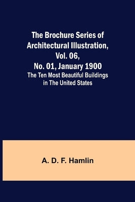 The Brochure Series of Architectural Illustration, vol. 06, No. 01, January 1900; The Ten Most Beautiful Buildings in the United States. by D. F. Hamlin, A.
