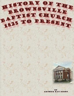 History of the Brownsville Baptist Church: 1825 to Present by Dixon, Arthur Ray