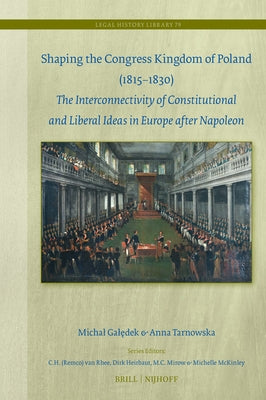 Shaping the Congress Kingdom of Poland (1815-1830): The Interconnectivity of Constitutional and Liberal Ideas in Europe After Napoleon by Galędek, Michal