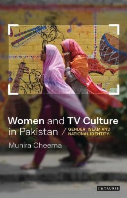 Women and TV Culture in Pakistan: Gender, Islam and National Identity by Cheema, Munira