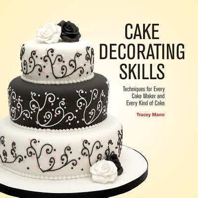 Cake Decorating Skills: Techniques for Every Cake Maker and Every Kind of Cake by Mann, Tracey